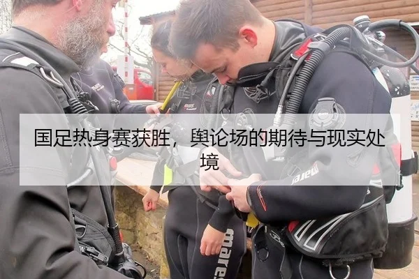 国足热身赛获胜，舆论场的期待与现实处境